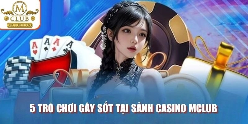 5 trò chơi gây sốt tại sảnh Casino MCLUB