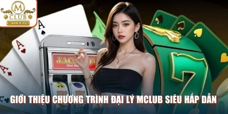 Giới thiệu chương trình đại lý Mclub siêu hấp dẫn