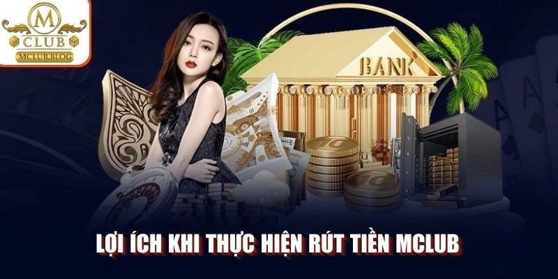 Lợi ích khi thực hiện rút tiền MCLUB