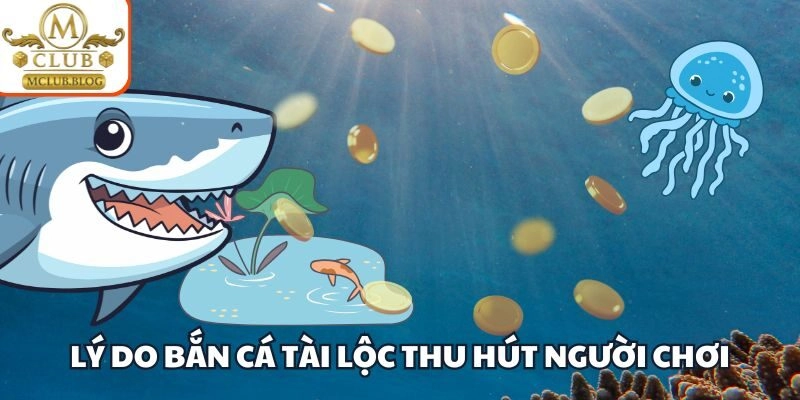Lý do bắn cá tài lộc thu hút người chơi