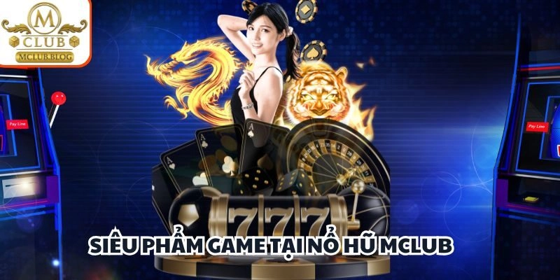 Siêu phẩm game tại nổ hũ Mclub