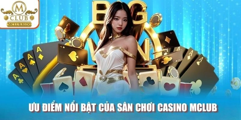 Ưu điểm nổi bật của sân chơi Casino MCLUB