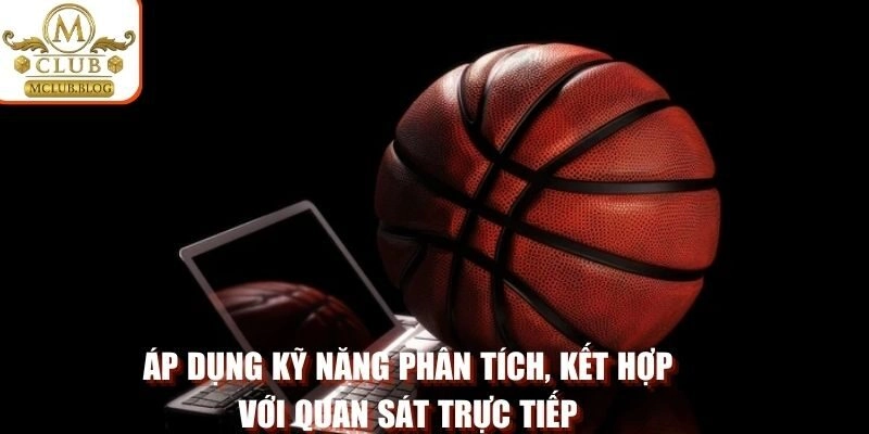 Áp dụng kỹ năng phân tích, kết hợp với quan sát trực tiếp