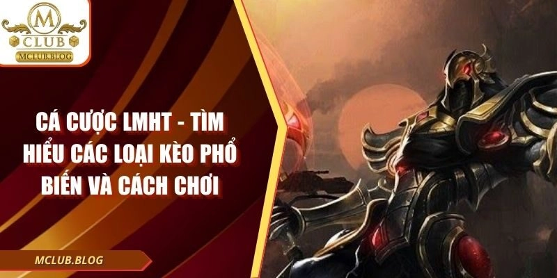 Cá Cược LMHT - Tìm Hiểu Các Loại Kèo Phổ Biến Và Cách Chơi
