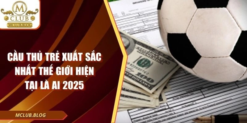 Cầu Thủ Trẻ Xuất Sắc Nhất Thế Giới Hiện Tại Là Ai 2025