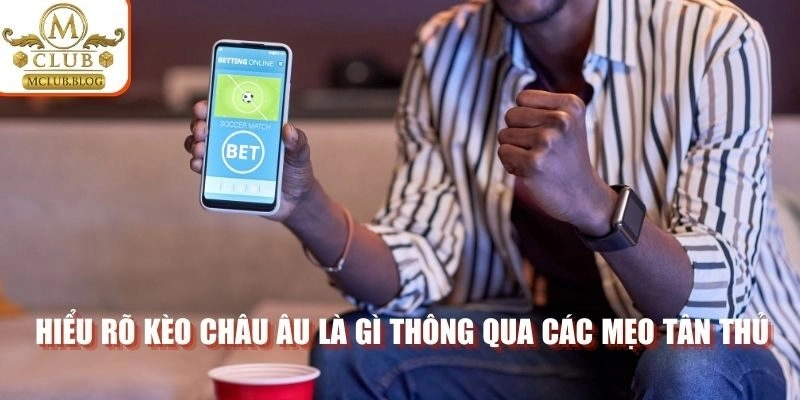 Hiểu rõ kèo Châu Âu là gì thông qua các mẹo tân thủ