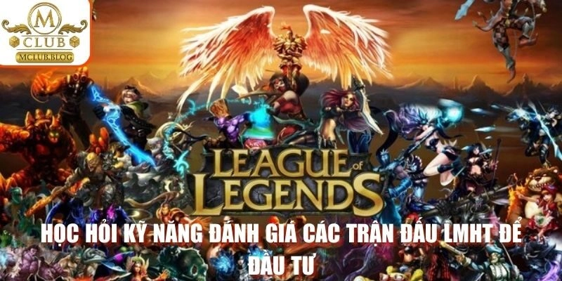 Học hỏi kỹ năng đánh giá các trận đấu LMHT để đầu tư