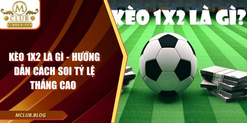 Kèo 1×2 Là Gì – Hướng Dẫn Cách Soi Tỷ Lệ Thắng Cao