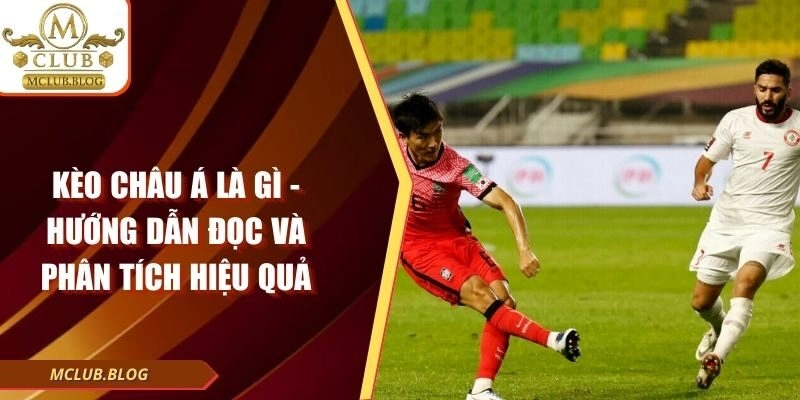 Kèo Châu Á Là Gì – Hướng Dẫn Đọc Và Phân Tích Hiệu Quả