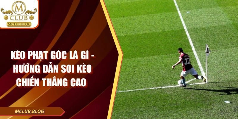 Kèo Phạt Góc Là Gì – Hướng Dẫn Soi Kèo Chiến Thắng Cao