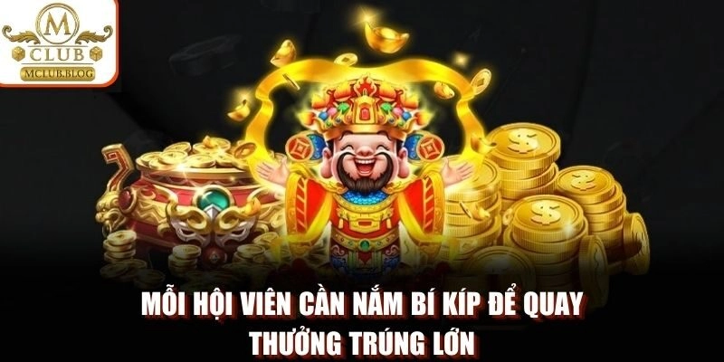 Mỗi hội viên cần nắm bí kíp để quay thưởng trúng lớn