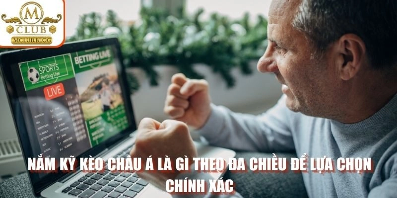 Nắm kỹ kèo châu Á là gì theo đa chiều để lựa chọn chính xác