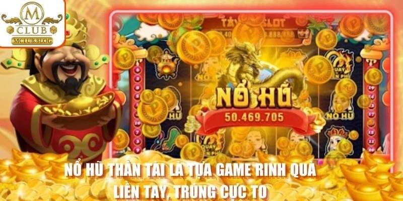 Nổ hũ thần tài là tựa game rinh quà liền tay, trúng cực to