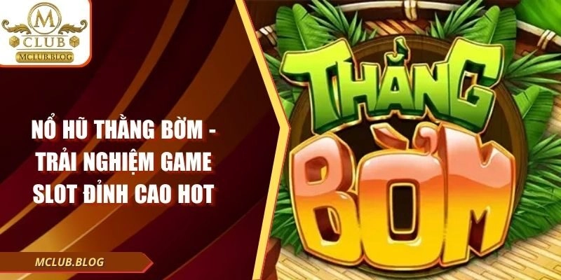 Nổ Hũ Thằng Bờm - Trải Nghiệm Game Slot Đỉnh Cao Hot