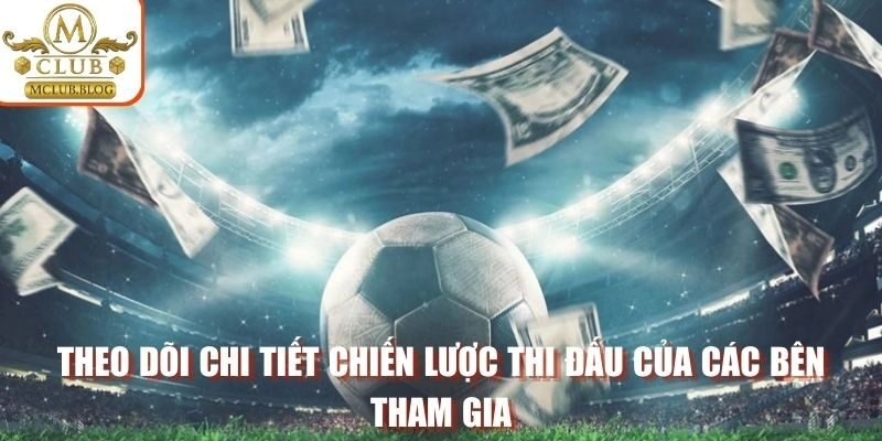 Theo dõi chi tiết chiến lược thi đấu của các bên tham gia